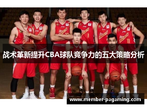 战术革新提升CBA球队竞争力的五大策略分析 战术革新提升CBA球队竞争力的五大策略分析