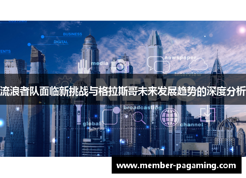 流浪者队面临新挑战与格拉斯哥未来发展趋势的深度分析 流浪者队面临新挑战与格拉斯哥未来发展趋势的深度分析