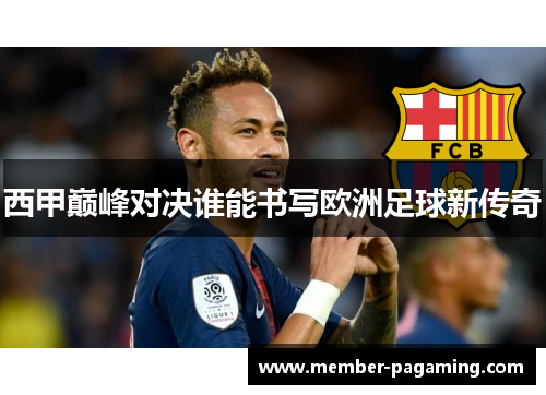 西甲巅峰对决谁能书写欧洲足球新传奇 西甲巅峰对决谁能书写欧洲足球新传奇