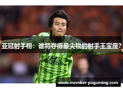 亚冠射手榜:谁将夺得最尖锐的射手王宝座? 亚冠射手榜:谁将夺得最尖锐的射手王宝座?