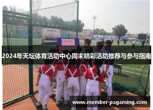 2024年天坛体育活动中心周末精彩活动推荐与参与指南