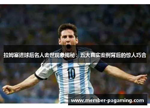 拉姆塞进球后名人去世现象揭秘:五大真实案例背后的惊人巧合 拉姆塞进球后名人去世现象揭秘:五大真实案例背后的惊人巧合