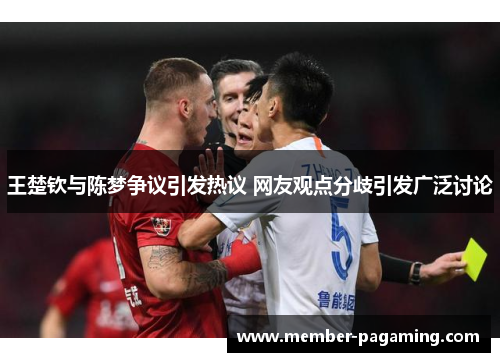 王楚钦与陈梦争议引发热议 网友观点分歧引发广泛讨论 王楚钦与陈梦争议引发热议 网友观点分歧引发广泛讨论