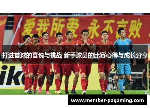 打进首球的喜悦与挑战 新手球员的比赛心得与成长分享 打进首球的喜悦与挑战 新手球员的比赛心得与成长分享
