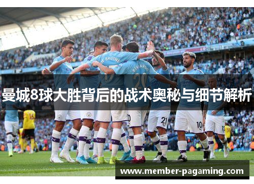 曼城8球大胜背后的战术奥秘与细节解析 曼城8球大胜背后的战术奥秘与细节解析