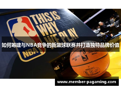 如何筹建与NBA竞争的新篮球联赛并打造独特品牌价值 如何筹建与NBA竞争的新篮球联赛并打造独特品牌价值