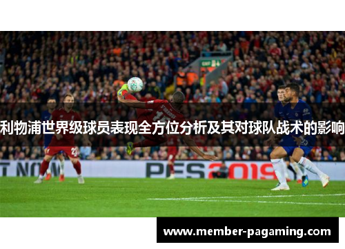 利物浦世界级球员表现全方位分析及其对球队战术的影响 利物浦世界级球员表现全方位分析及其对球队战术的影响
