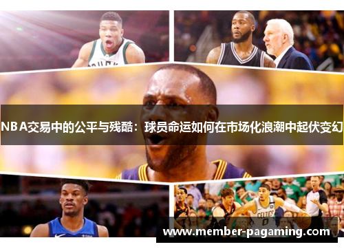 NBA交易中的公平与残酷:球员命运如何在市场化浪潮中起伏变幻 NBA交易中的公平与残酷:球员命运如何在市场化浪潮中起伏变幻