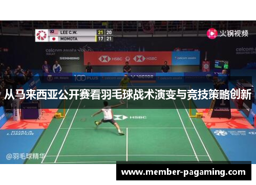 从马来西亚公开赛看羽毛球战术演变与竞技策略创新 从马来西亚公开赛看羽毛球战术演变与竞技策略创新