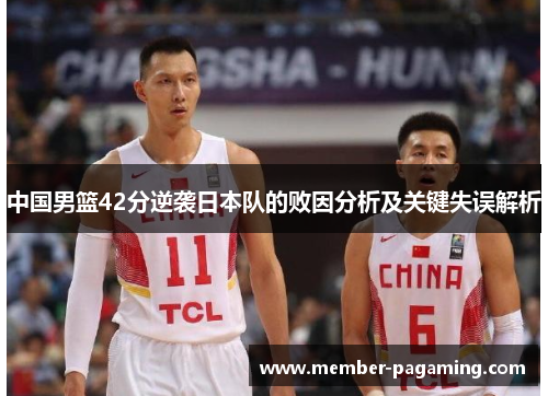 中国男篮42分逆袭日本队的败因分析及关键失误解析 中国男篮42分逆袭日本队的败因分析及关键失误解析