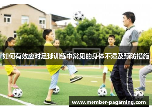 如何有效应对足球训练中常见的身体不适及预防措施 如何有效应对足球训练中常见的身体不适及预防措施