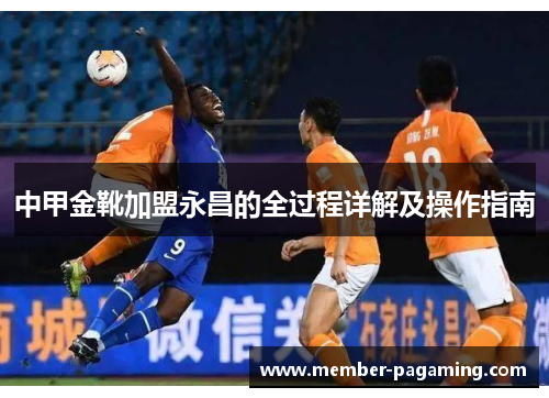 中甲金靴加盟永昌的全过程详解及操作指南 中甲金靴加盟永昌的全过程详解及操作指南