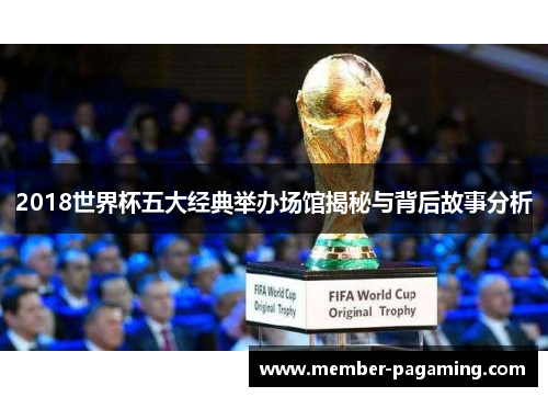 2018世界杯五大经典举办场馆揭秘与背后故事分析 2018世界杯五大经典举办场馆揭秘与背后故事分析