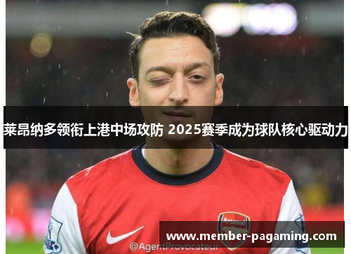 莱昂纳多领衔上港中场攻防 2025赛季成为球队核心驱动力 莱昂纳多领衔上港中场攻防 2025赛季成为球队核心驱动力