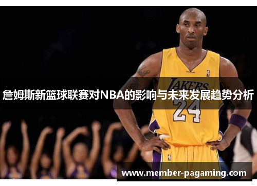 詹姆斯新篮球联赛对NBA的影响与未来发展趋势分析