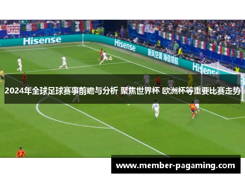 2024年全球足球赛事前瞻与分析 聚焦世界杯 欧洲杯等重要比赛走势 2024年全球足球赛事前瞻与分析 聚焦世界杯 欧洲杯等重要比赛走势