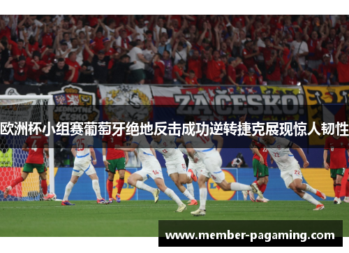 欧洲杯小组赛葡萄牙绝地反击成功逆转捷克展现惊人韧性