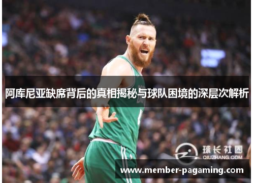 阿库尼亚缺席背后的真相揭秘与球队困境的深层次解析 阿库尼亚缺席背后的真相揭秘与球队困境的深层次解析