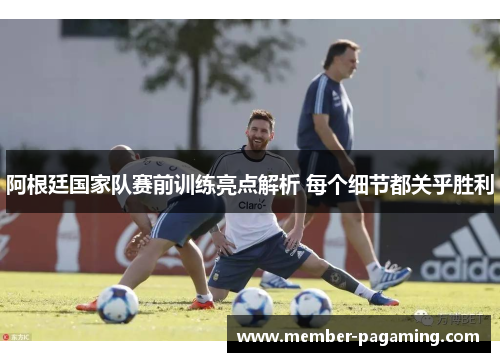 阿根廷国家队赛前训练亮点解析 每个细节都关乎胜利 阿根廷国家队赛前训练亮点解析 每个细节都关乎胜利