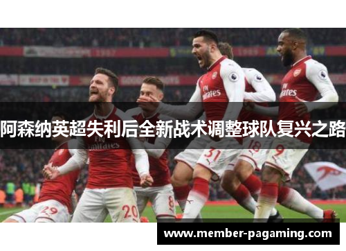 阿森纳英超失利后全新战术调整球队复兴之路 阿森纳英超失利后全新战术调整球队复兴之路