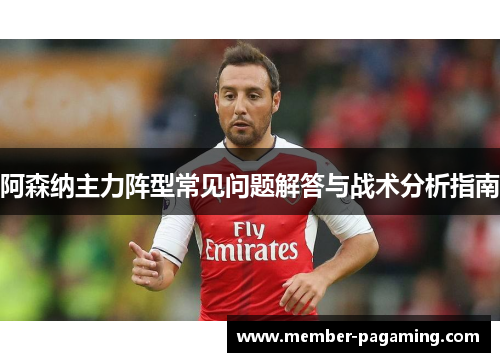 阿森纳主力阵型常见问题解答与战术分析指南 阿森纳主力阵型常见问题解答与战术分析指南