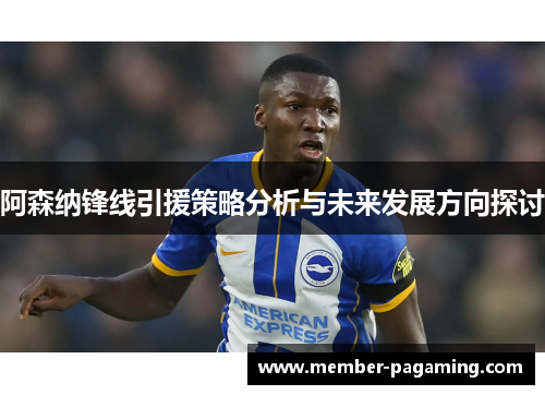 阿森纳锋线引援策略分析与未来发展方向探讨 阿森纳锋线引援策略分析与未来发展方向探讨