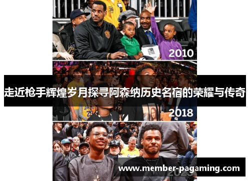 走近枪手辉煌岁月探寻阿森纳历史名宿的荣耀与传奇 走近枪手辉煌岁月探寻阿森纳历史名宿的荣耀与传奇