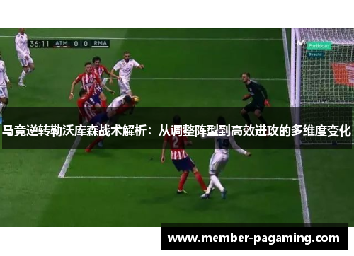 马竞逆转勒沃库森战术解析:从调整阵型到高效进攻的多维度变化 马竞逆转勒沃库森战术解析:从调整阵型到高效进攻的多维度变化