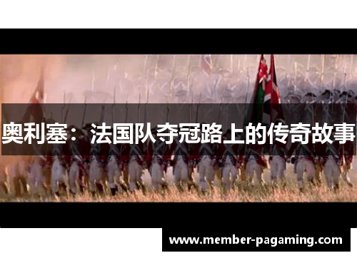 奥利塞:法国队夺冠路上的传奇故事 奥利塞:法国队夺冠路上的传奇故事