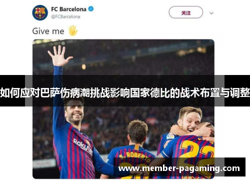 如何应对巴萨伤病潮挑战影响国家德比的战术布置与调整 如何应对巴萨伤病潮挑战影响国家德比的战术布置与调整