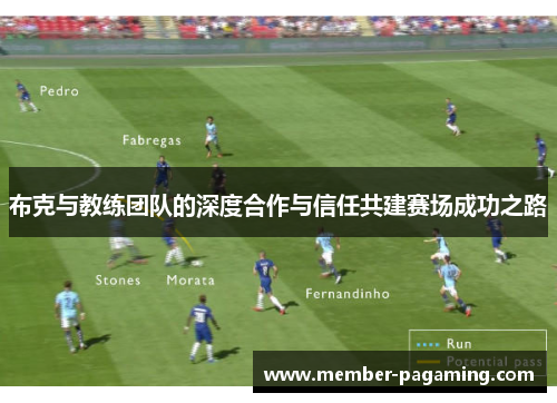 布克与教练团队的深度合作与信任共建赛场成功之路 布克与教练团队的深度合作与信任共建赛场成功之路