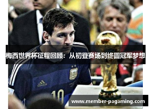梅西世界杯征程回顾:从初登赛场到终圆冠军梦想 梅西世界杯征程回顾:从初登赛场到终圆冠军梦想