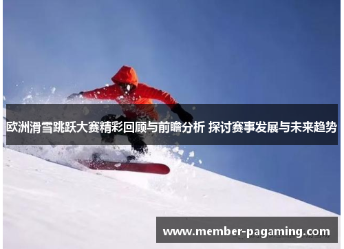 欧洲滑雪跳跃大赛精彩回顾与前瞻分析 探讨赛事发展与未来趋势 欧洲滑雪跳跃大赛精彩回顾与前瞻分析 探讨赛事发展与未来趋势