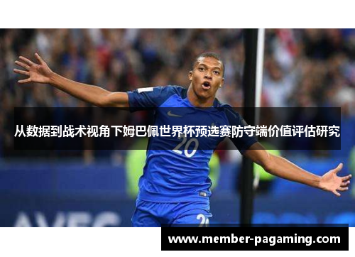 从数据到战术视角下姆巴佩世界杯预选赛防守端价值评估研究 从数据到战术视角下姆巴佩世界杯预选赛防守端价值评估研究