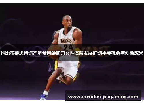 科比布莱恩特遗产基金持续助力女性体育发展推动平等机会与创新成果