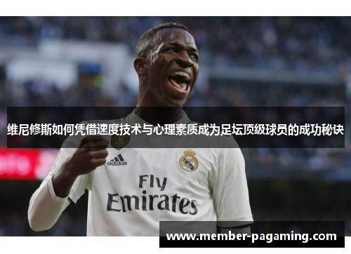 维尼修斯如何凭借速度技术与心理素质成为足坛顶级球员的成功秘诀