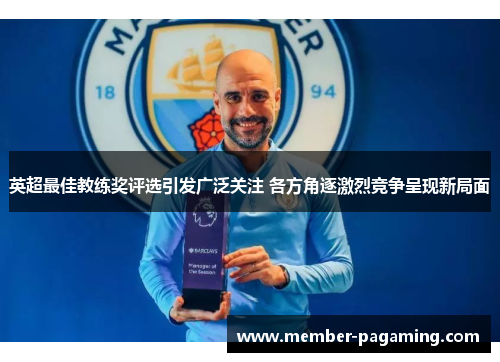 英超最佳教练奖评选引发广泛关注 各方角逐激烈竞争呈现新局面