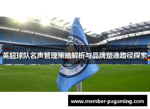 英超球队名声管理策略解析与品牌塑造路径探索