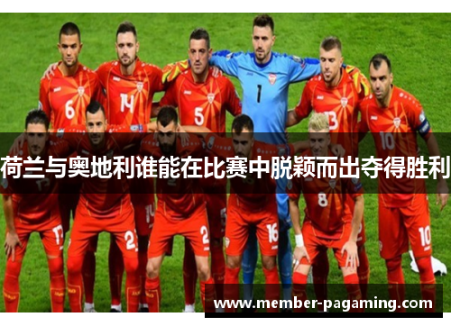 荷兰与奥地利谁能在比赛中脱颖而出夺得胜利