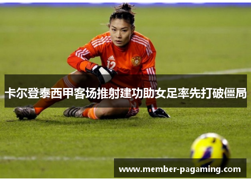 卡尔登泰西甲客场推射建功助女足率先打破僵局