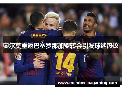 奥尔莫重返巴塞罗那加盟转会引发球迷热议 奥尔莫重返巴塞罗那加盟转会引发球迷热议