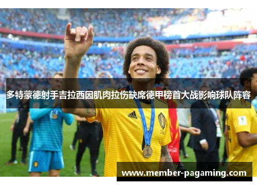 多特蒙德射手吉拉西因肌肉拉伤缺席德甲榜首大战影响球队阵容