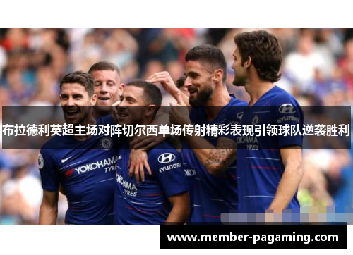 布拉德利英超主场对阵切尔西单场传射精彩表现引领球队逆袭胜利 布拉德利英超主场对阵切尔西单场传射精彩表现引领球队逆袭胜利