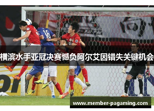 横滨水手亚冠决赛憾负阿尔艾因错失关键机会