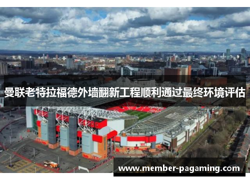曼联老特拉福德外墙翻新工程顺利通过最终环境评估