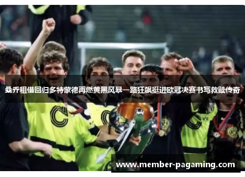 桑乔租借回归多特蒙德再燃黄黑风暴一路狂飙挺进欧冠决赛书写救赎传奇