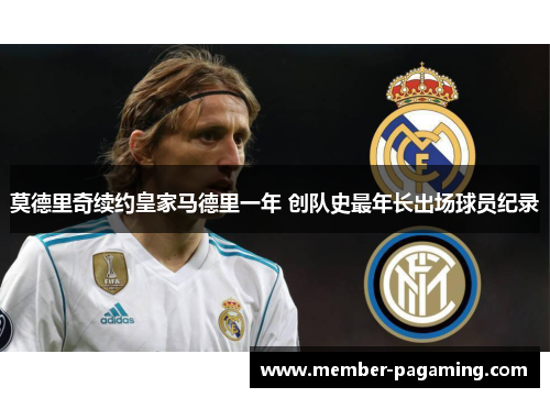 莫德里奇续约皇家马德里一年 创队史最年长出场球员纪录