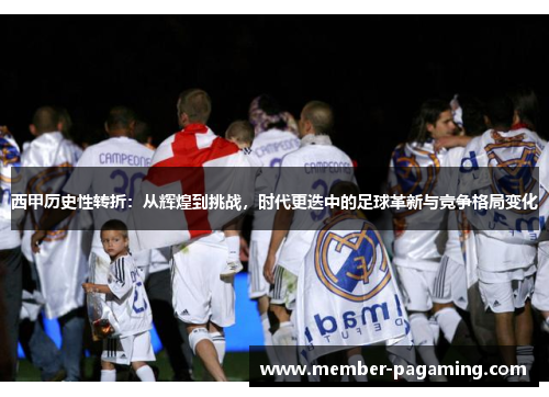 西甲历史性转折：从辉煌到挑战，时代更迭中的足球革新与竞争格局变化