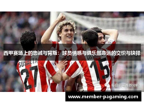 西甲赛场上的忠诚与背叛：球员情感与俱乐部命运的交织与抉择
