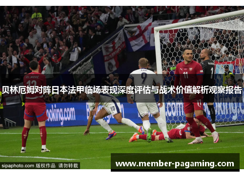 贝林厄姆对阵日本法甲临场表现深度评估与战术价值解析观察报告 贝林厄姆对阵日本法甲临场表现深度评估与战术价值解析观察报告